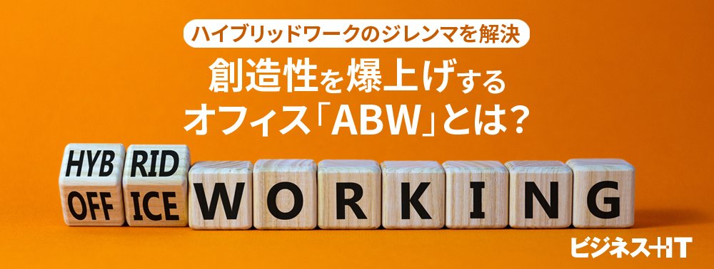 ハイブリッドワークのジレンマを解決、創造性を爆上げするオフィス「ABW」とは？