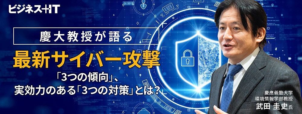 慶大教授が語る最新サイバー攻撃「3つの傾向」、実効力のある「3つの対策」とは？