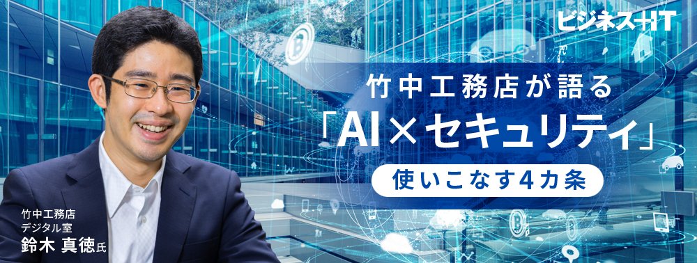 竹中工務店が建設DXに「AI×セキュリティ」が必須と断言するワケ、使いこなす「4カ条」