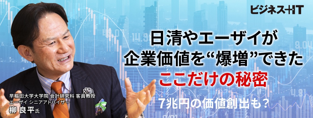 日清やエーザイが企業価値を“爆増”できたここだけの秘密、7兆円の価値創出も?