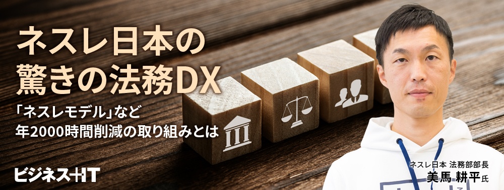 ネスレ日本の驚きの法務DX、「ネスレモデル」など年2000時間削減の取り組みとは