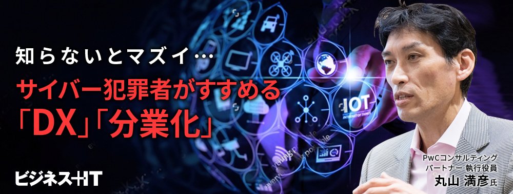 被害が減らない理由は?知らないとマズイ…サイバー犯罪者がすすめる「DX」「分業化」