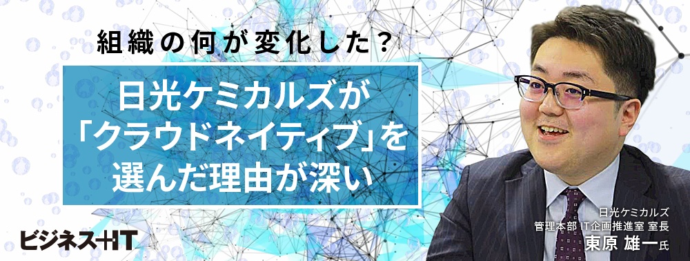 日光ケミカルズが「クラウドネイティブ」を選んだ理由が深い、組織の何が変化したか？