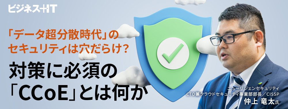 「データ超分散時代」のセキュリティは穴だらけ? 対策に必須の「CCoE」とは何か