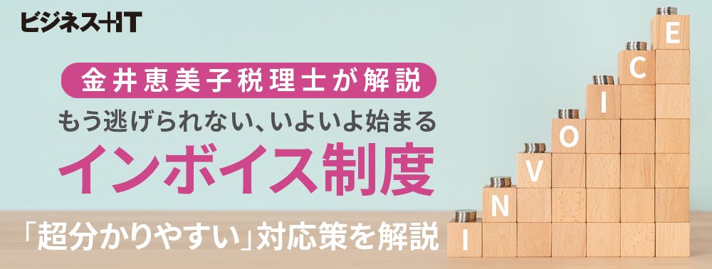 もう逃げられない、ついに始まるインボイス「超分かりやすい」対応策を税理士が解説