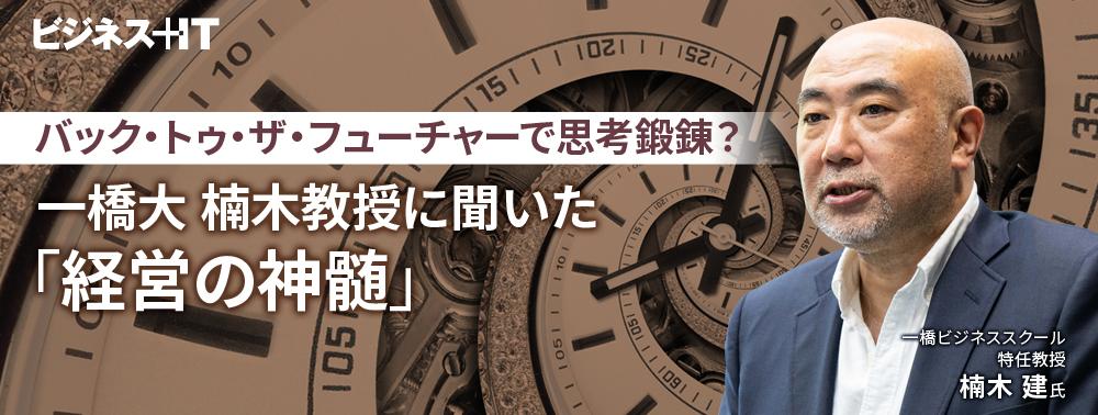 バック・トゥ・ザ・フューチャーで思考鍛錬？ 一橋大 楠木教授に聞いた「経営の神髄」