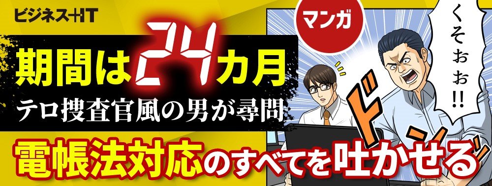 【マンガ】期間は「24」カ月、テロ捜査官風の男が尋問、電帳法対応のすべてを吐かせる