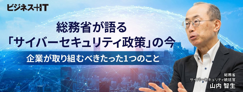 総務省が語る「サイバーセキュリティ政策」の今、企業が取り組むべきたった1つのこと