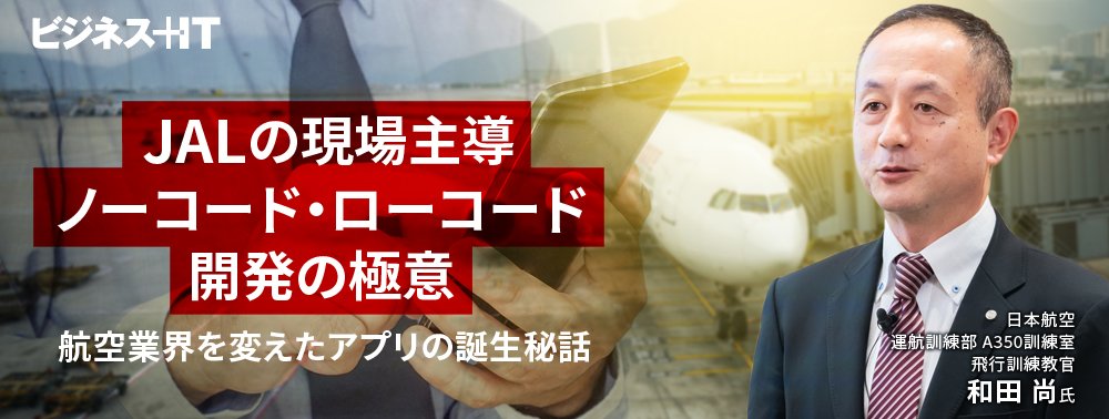 JALの現場主導ノーコード・ローコード開発の極意、航空業界を変えたアプリの誕生秘話