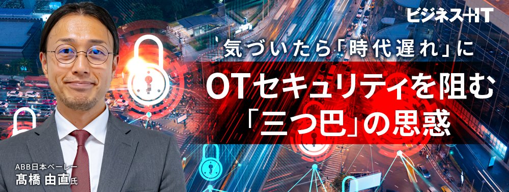 気づいたら「時代遅れ」に? OTセキュリティを阻む「三つ巴」の思惑