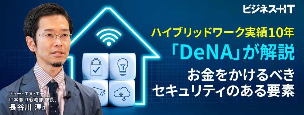 ハイブリッドワーク実績10年「DeNA」が解説、お金をかけるべきセキュリティのある要素