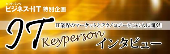 【特別企画】ＩＴキーパーソンインタビュー