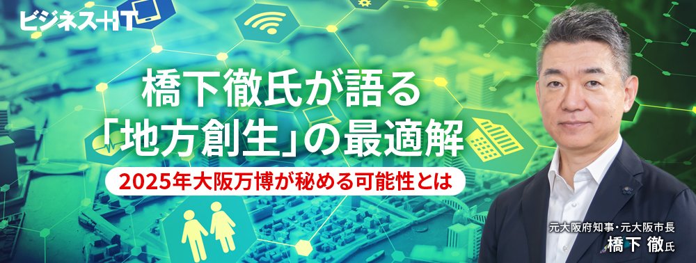 橋下徹氏が語る「地方創生」の最適解、2025年大阪万博が秘める可能性とは