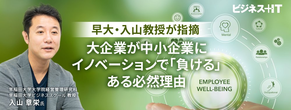 早大・入山教授が指摘、大企業が中小企業にイノベーションで「負ける」ある必然理由 