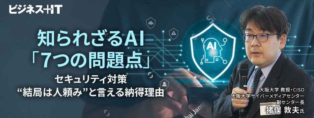 知られざるAI「7つの問題点」、セキュリティ対策“結局は人頼み”と言える納得理由