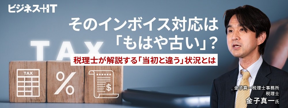 そのインボイス対応は「もはや古い」? 税理士が解説する「当初と違う」状況とは