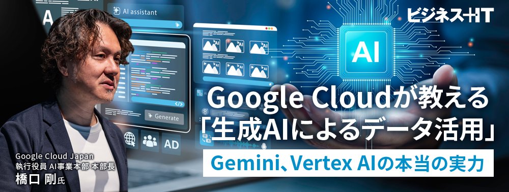 Google Cloudが教える「生成AIによるデータ活用」、Gemini、Vertex AIの本当の実力