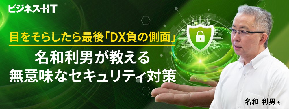目をそらしたら最後「DX負の側面」、名和利男が教える「無意味なセキュリティ対策」