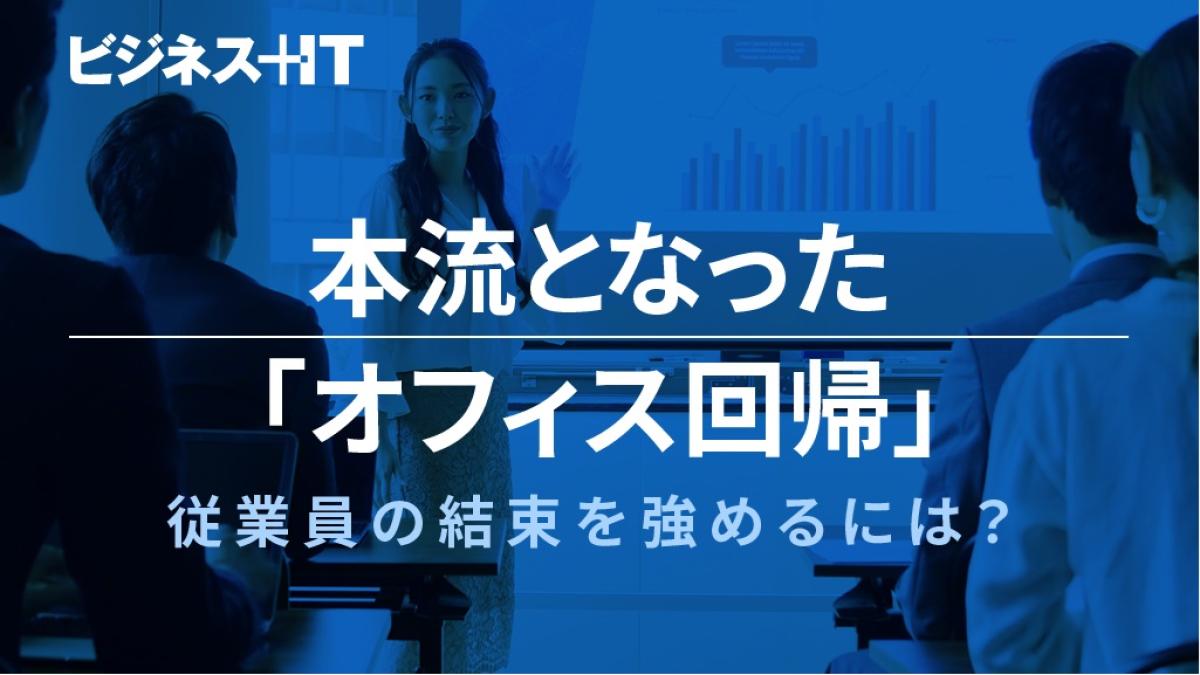 本流となった「オフィス回帰」、従業員の結束を強めるシンプルな方法とは? |ビジネス+IT