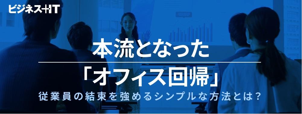 本流となった「オフィス回帰」、従業員の結束を強めるシンプルな方法とは?