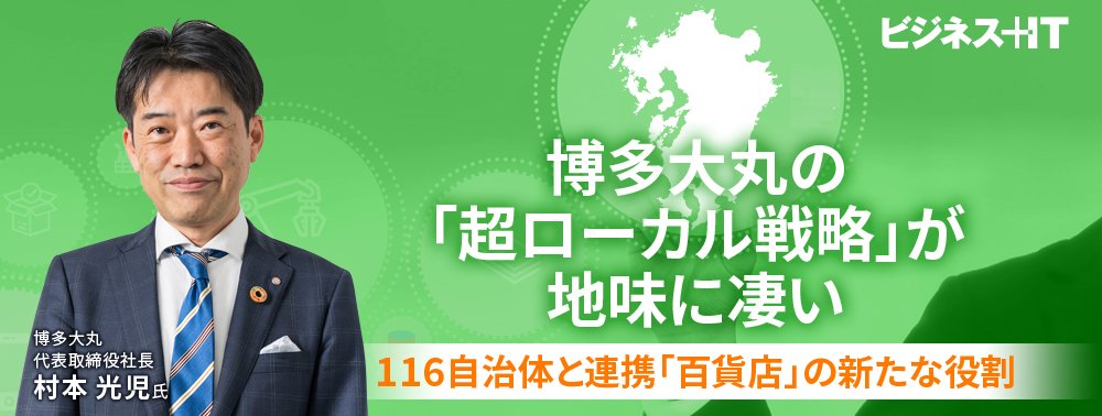 博多大丸の「超ローカル戦略」が地味に凄い、116自治体と連携「百貨店」の新たな役割