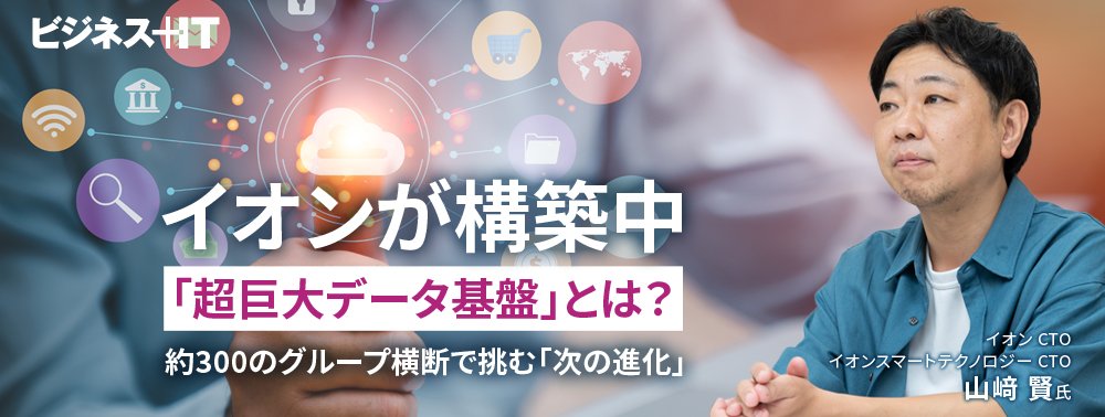 イオンが構築中の「超巨大データ基盤」とは?約300のグループ横断で挑む「次の進化」