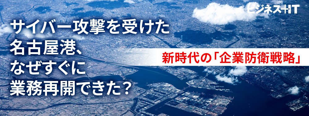 サイバー攻撃を受けた名古屋港、なぜすぐに業務再開できた？新時代の「企業防衛戦略」