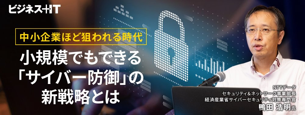 中小企業ほど狙われる時代、小規模でもできる「サイバー防御」の新戦略とは