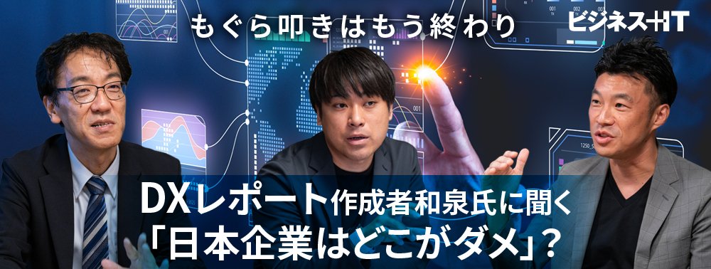 もぐら叩きはもう終わり、DXレポート作成者和泉氏に聞く「日本企業はどこがダメ」？