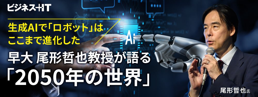 生成AIで「ロボット」はここまで進化した、早大 尾形哲也教授が語る「2050年の世界」