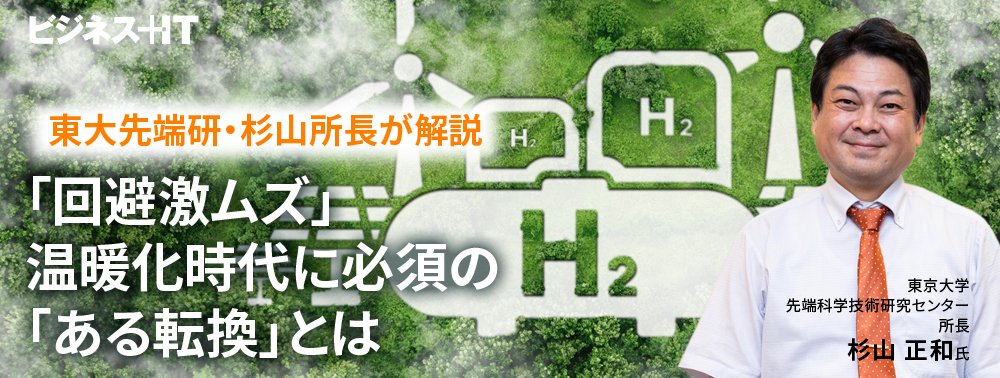 東大先端研・杉山所長が解説、「回避激ムズ」温暖化時代に必須の「ある転換」とは