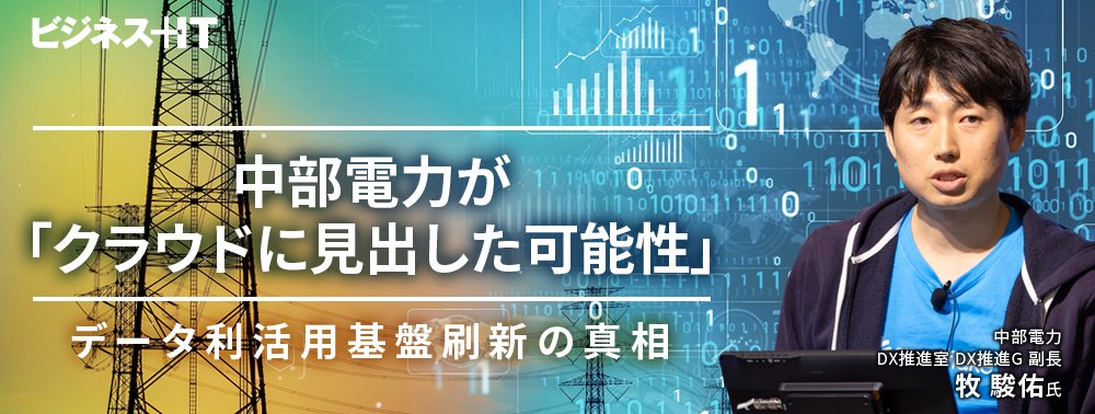 中部電力が「クラウドに見出した可能性」、データ利活用基盤刷新の真相