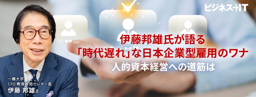 伊藤邦雄氏が語る「時代遅れ」な日本企業型雇用のワナ、人的資本経営への道筋は