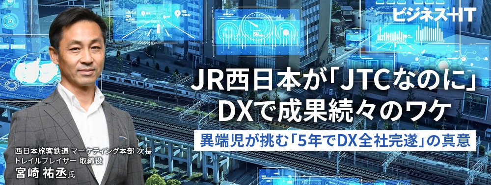 JR西日本が「JTCなのに」DXで成果続々のワケ、異端児が挑む「5年でDX全社完遂」の真意