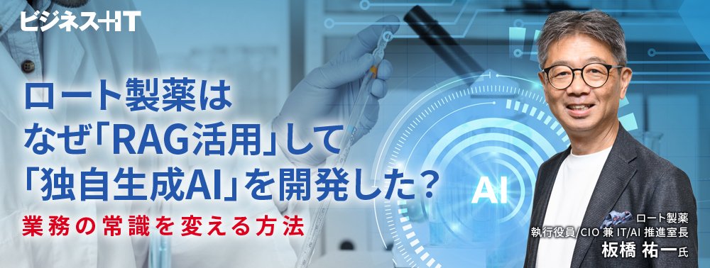 ロート製薬はなぜ「RAG活用」して「独自生成AI」を開発した？ 業務の常識を変える方法