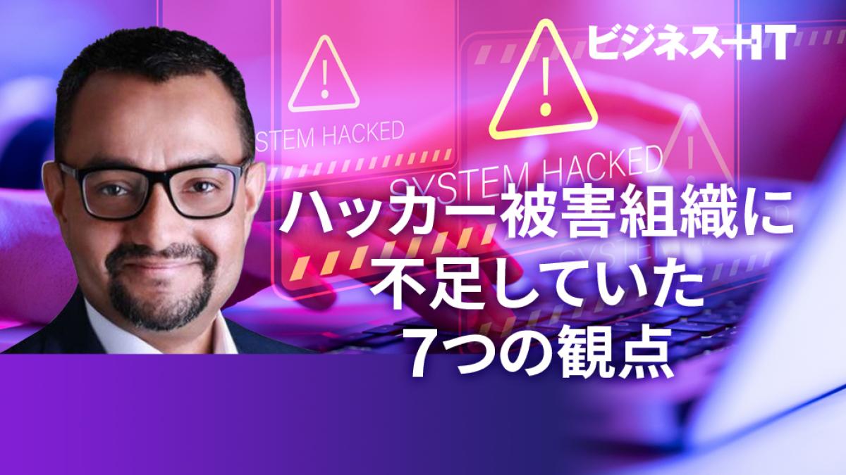 ハッカーに狙われる「日本企業」、被害組織に不足していた7つの観点 ｜ビジネス+IT