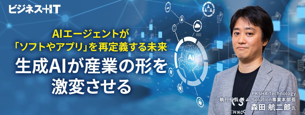 AIエージェントが「ソフトやアプリ」を再定義する未来、生成AIが産業の形を激変させる