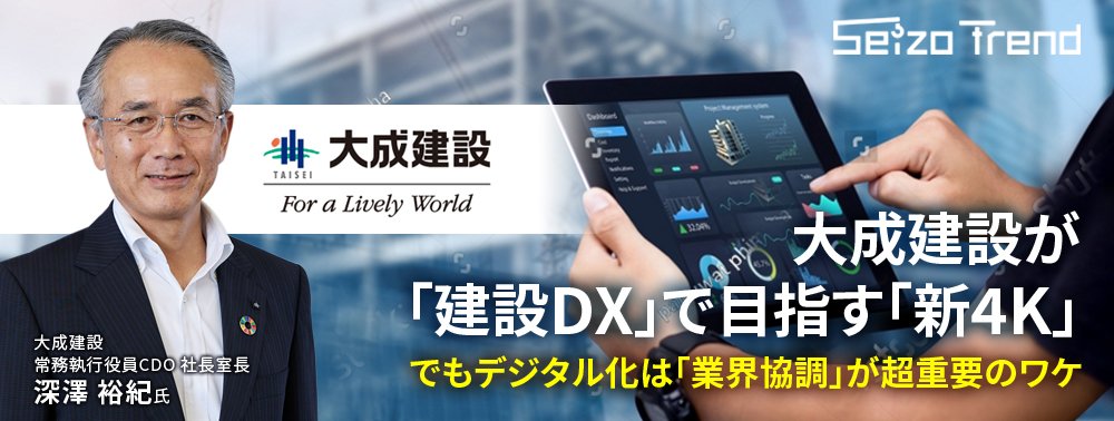 大成建設が「建設DX」で目指す「新4K」、でもデジタル化は「業界協調」が超重要のワケ