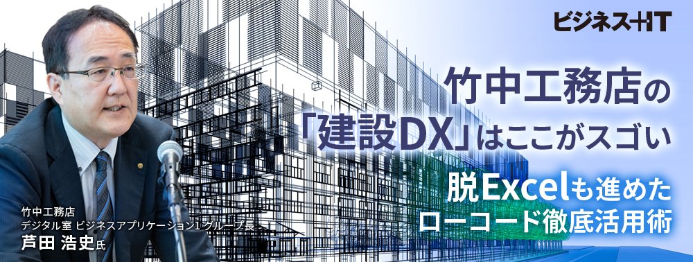 竹中工務店の「建設DX」はここがスゴい、脱Excelも進めたローコード徹底活用術