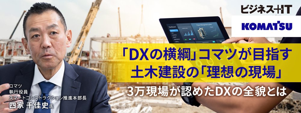 「DXの横綱」コマツが目指す土木建設の「理想の現場」、3万現場が認めたDXの全貌とは