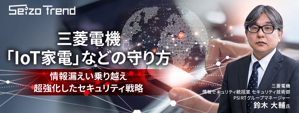 三菱電機「IoT家電」などの守り方、情報漏えい乗り越え超強化したセキュリティ戦略
