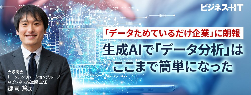 「データためているだけ企業」に朗報、生成AIで「データ分析」はここまで簡単になった