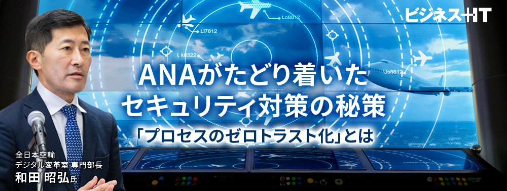 ANAがたどり着いたセキュリティ対策の秘策「プロセスのゼロトラスト化」とは