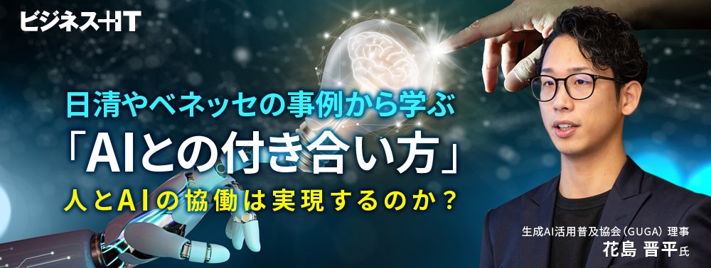 日清やベネッセの事例から学ぶ「AIとの付き合い方」、人とAIの協働は実現するのか?
