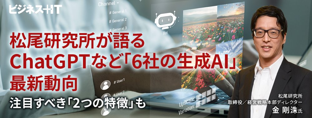 松尾研究所が語るChatGPTなど「6社の生成AI」最新動向、注目すべき「2つの特徴」も