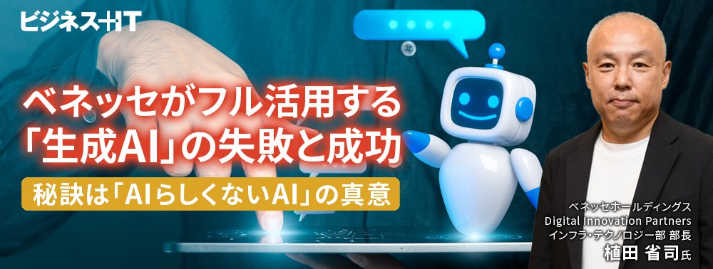 ベネッセがフル活用する「生成AI」の失敗と成功、秘訣は「AIらしくないAI」の真意