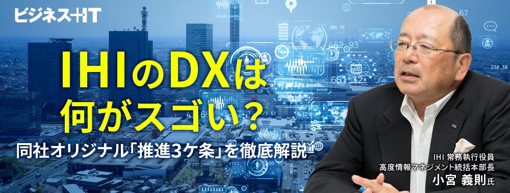 IHIのDXは何がスゴい? 同社オリジナル「推進3ケ条」を徹底解説