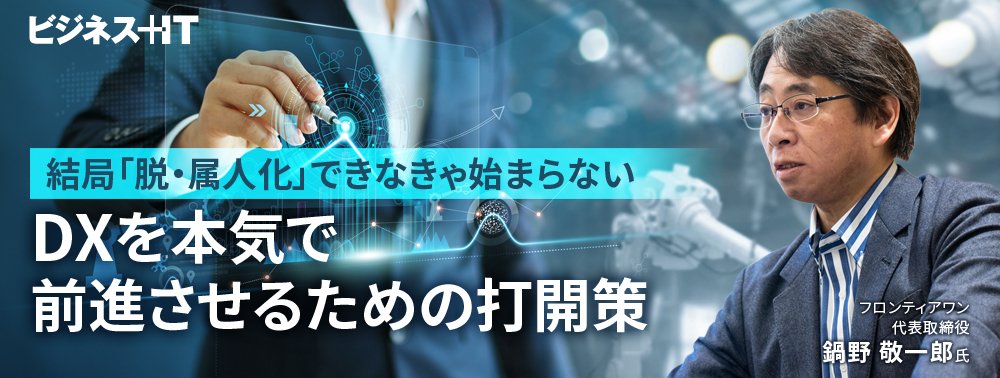 結局「脱・属人化」できなきゃ始まらない、DXを本気で前進させるための打開策