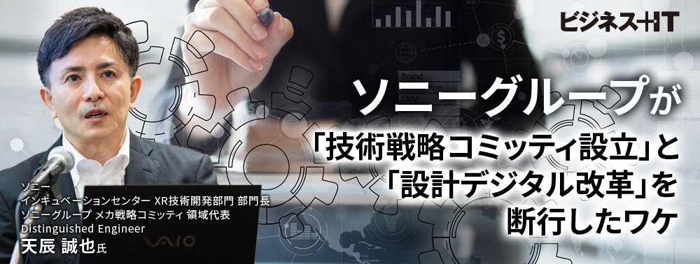 ソニーグループが「技術戦略コミッティ設立」と「設計デジタル改革」を断行したワケ