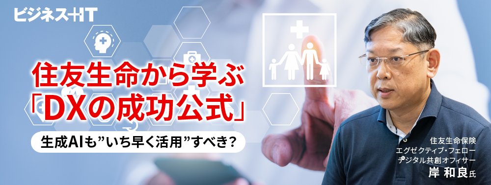 住友生命から学ぶ「DXの成功公式」、生成AIも”いち早く活用”すべき？
